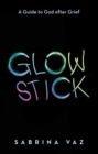 Image for Glowstick : A Guide To God After Grief