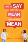 Image for How to Say What You Mean Without Being Mean