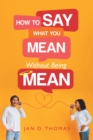Image for How to Say What You Mean Without Being Mean