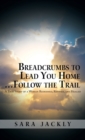 Image for Breadcrumbs to Lead You Home ... Follow the Trail : A True Story of a Woman Redeemed, Revived, and Healed