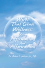 Image for Words That Create Wellness: Using Affirmations and Afformations