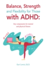 Image for Balance, Strength and Flexibility for Those with Adhd:: Key Components for Mental and Physical Fitness