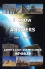 Image for I Know the Answers: Earth&#39;s Greatest Mysteries Revealed