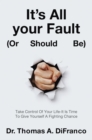 Image for It&#39;s All your Fault (Or Should Be): Take Control Of Your Life-It Is Time To Give Yourself A Fighting Chance