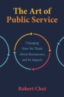 Image for Art of Public Service:: Changing How We Think About Bureaucracy and Its Impacts