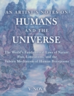 Image for AN ARTIST&#39;S NOTES ON HUMANS AND THE UNIVERSE : The World&#39;s Fundamental Laws of Nature: Flux, Limitations, and the Inborn Mechanism of Human Perceptions: The World&#39;s Fundamental Laws of Nature: Flux, Limitations, and the Inborn Mechanism of Human Perceptions