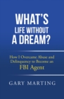 Image for What&#39;s Life Without a Dream?: How I Overcame Abuse and Delinquency to Become an FBI Agent