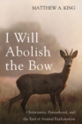 Image for I Will Abolish the Bow: Christianity, Personhood, and the End of Animal Exploitation