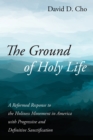 Image for Ground of Holy Life: A Reformed Response to the Holiness Movement in America With Progressive and Definitive Sanctification
