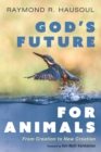 Image for God&#39;s Future for Animals: From Creation to New Creation