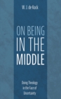 Image for On Being in the Middle : Doing Theology in the Face of Uncertainty: Doing Theology in the Face of Uncertainty