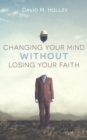 Image for Changing Your Mind Without Losing Your Faith