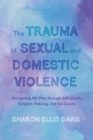 Image for Trauma of Sexual and Domestic Violence: Navigating My Way through Individuals, Religion, Policing, and the Courts