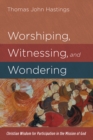 Image for Worshiping, Witnessing, and Wondering: Christian Wisdom for Participation in the Mission of God