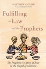 Image for Fulfilling the Law and the Prophets: The Prophetic Vocation of Jesus in the Gospel of Matthew