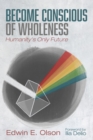 Image for Become Conscious of Wholeness: Humanity&#39;s Only Future