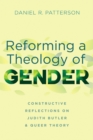 Image for Reforming a Theology of Gender: Constructive Reflections on Judith Butler and Queer Theory