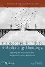 Image for Constructing a Mediating Theology: Affirming the Impassibility and the Passibility of the Triune God