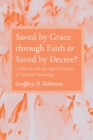 Image for Saved by Grace through Faith or Saved by Decree?: A Biblical and Theological Critique of Calvinist Soteriology