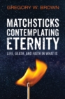Image for Matchsticks Contemplating Eternity: Life, Death, and Faith in What Is