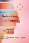 Image for Rebuilding the Temple: Spirituality in Classic Christian Literature