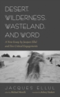 Image for Desert, Wilderness, Wasteland, and Word: A New Essay by Jacques Ellul and Five Critical Engagements