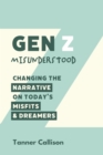Image for Gen Z Misunderstood: Changing the Narrative on Today&#39;s Misfits and Dreamers