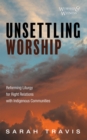 Image for Unsettling Worship: Reforming Liturgy for Right Relations with Indigenous Communities