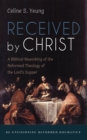 Image for Received by Christ: A Biblical Reworking of the Reformed Theology of the Lord&#39;s Supper
