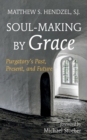 Image for Soul-Making by Grace: Purgatory&#39;s Past, Present, and Future