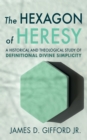 Image for Hexagon of Heresy: A Historical and Theological Study of Definitional Divine Simplicity