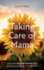 Image for Taking Care of Mama: Learning to Look After Yourself While Simultaneously Raising Your Little Ones