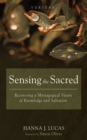 Image for Sensing the Sacred: Recovering a Mystagogical Vision of Knowledge and Salvation