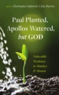 Image for Paul Planted, Apollos Watered, but God: Vulnerable Weakness in Ministry and Mission