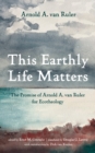 Image for This Earthly Life Matters: The Promise of Arnold A. van Ruler for Ecotheology
