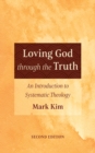 Image for Loving God through the Truth, Second Edition: An Introduction to Systematic Theology