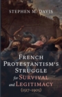 Image for French Protestantism&#39;s Struggle for Survival and Legitimacy (1517-1905)