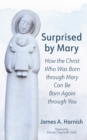 Image for Surprised by Mary: How the Christ Who Was Born through Mary Can Be Born Again through You