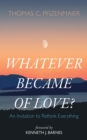 Image for Whatever Became of Love?: An Invitation to Rethink Everything