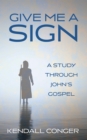Image for Give Me a Sign: A Study through John&#39;s Gospel