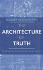 Image for Architecture of Truth: Reclaiming the Gospel from the World&#39;s Untruths