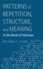 Image for Patterns of Repetition, Structure, and Meaning in the Book of Hebrews