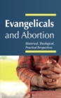 Image for Evangelicals and Abortion : Historical, Theological, Practical Perspectives: Historical, Theological, Practical Perspectives