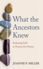 Image for What the Ancestors Knew: Reclaiming Faith in Western Zen Practice