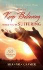 Image for How to Keep Believing When You&#39;re Suffering: A Guide to Braving Chronic Illness