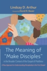 Image for Meaning of &quot;Make Disciples&quot; in the Broader Context of the Gospel of Matthew: A New Approach to Understanding Discipleship in the First Gospel