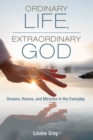 Image for Ordinary Life, Extraordinary God: Dreams, Visions, and Miracles in the Everyday