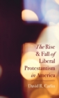 Image for The Rise and Fall of Liberal Protestantism in America