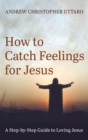 Image for How to Catch Feelings for Jesus