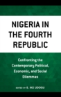 Image for Nigeria in the Fourth Republic: Confronting the Contemporary Political, Economic, and Social Dilemmas
